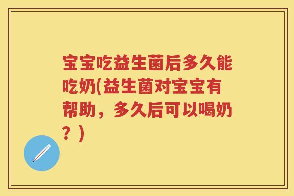宝宝吃益生菌后多久能吃奶(益生菌对宝宝有帮助,多久后可以喝奶?) 宝宝吃益生菌后多久能吃奶(益生菌对宝宝有帮助,多久后可以喝奶?)