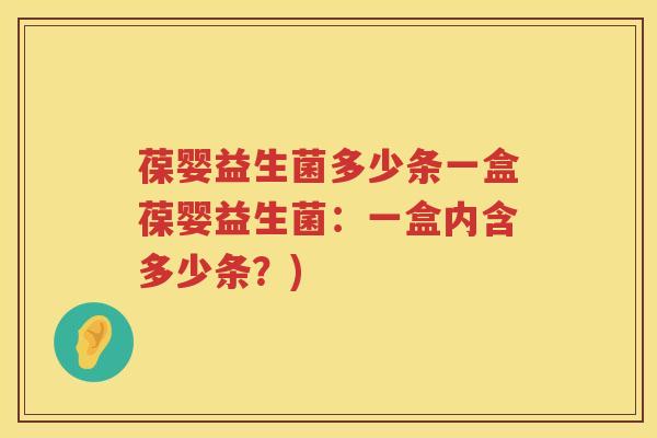 葆婴益生菌多少条一盒葆婴益生菌：一盒内含多少条？)