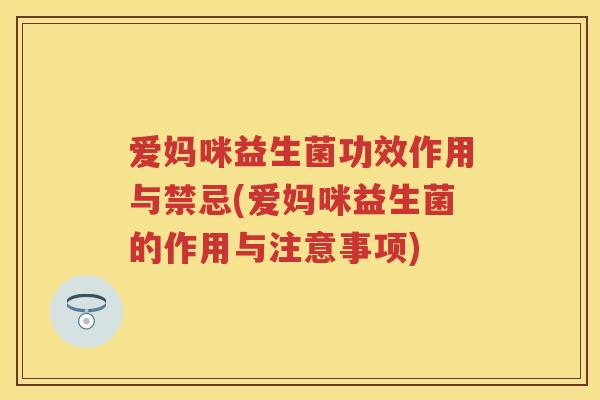 爱妈咪益生菌功效作用与禁忌(爱妈咪益生菌的作用与注意事项)