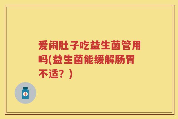 爱闹肚子吃益生菌管用吗(益生菌能缓解肠胃不适?) 爱闹肚子吃益生菌管用吗(益生菌能缓解肠胃不适?)