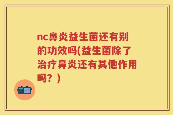 nc益生菌还有别的功效吗(益生菌除了还有其他作用吗？)