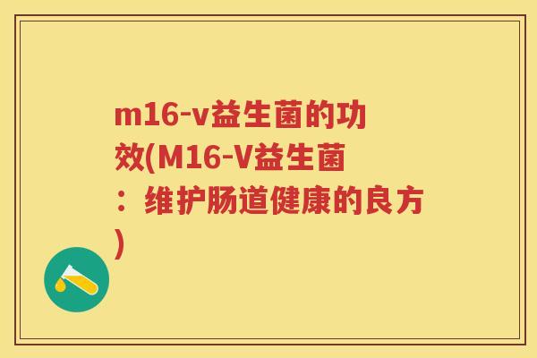 m16-v益生菌的功效(M16-V益生菌：维护肠道健康的良方)