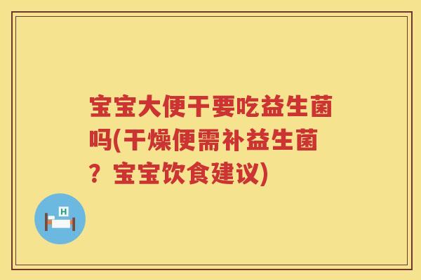 宝宝大便干要吃益生菌吗(干燥便需补益生菌？宝宝饮食建议)