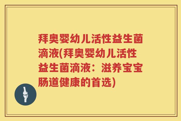 拜奥婴幼儿活性益生菌滴液(拜奥婴幼儿活性益生菌滴液:滋养宝宝肠道健康的首选) 拜奥婴幼儿活性益生菌滴液(拜奥婴幼儿活性益生菌滴液:滋养宝宝肠道健康的首选)