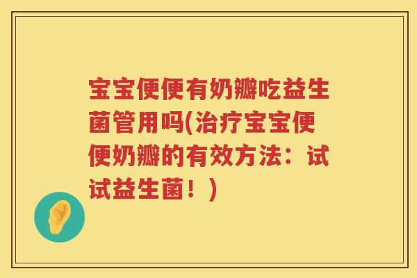 宝宝便便有奶瓣吃益生菌管用吗(宝宝便便奶瓣的有效方法:试试益生菌!) 宝宝便便有奶瓣吃益生菌管用吗(宝宝便便奶瓣的有效方法:试试益生菌!)