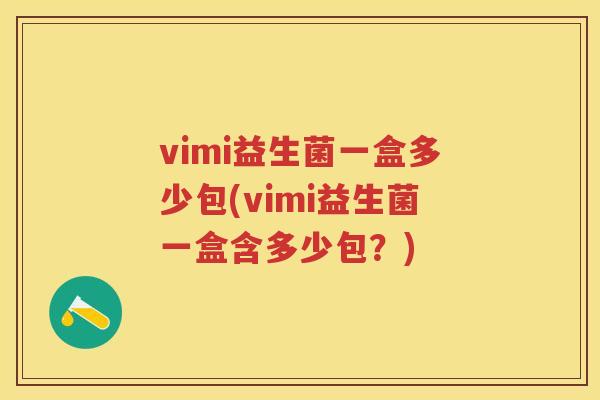 vimi益生菌一盒多少包(vimi益生菌一盒含多少包?) vimi益生菌一盒多少包(vimi益生菌一盒含多少包?)