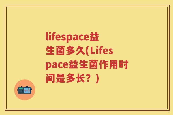 lifespace益生菌多久(Lifespace益生菌作用时间是多长?) lifespace益生菌多久(Lifespace益生菌作用时间是多长?)