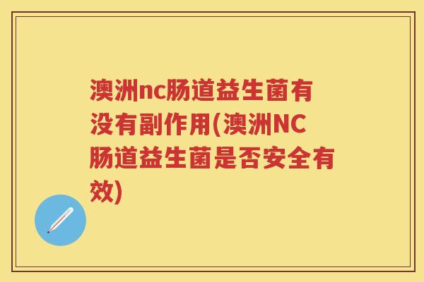 澳洲nc肠道益生菌有没有副作用(澳洲NC肠道益生菌是否安全有效) 澳洲nc肠道益生菌有没有副作用(澳洲NC肠道益生菌是否安全有效)