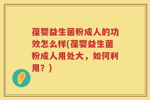 葆婴益生菌粉成人的功效怎么样(葆婴益生菌粉成人用处大,如何利用?) 葆婴益生菌粉成人的功效怎么样(葆婴益生菌粉成人用处大,如何利用?)
