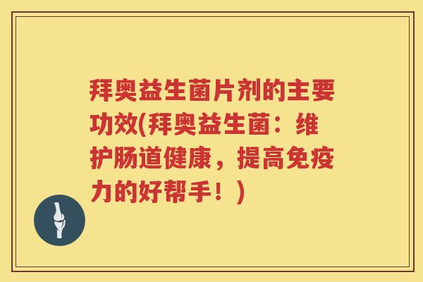 拜奥益生菌片剂的主要功效(拜奥益生菌:维护肠道健康,提高力的好帮手!) 拜奥益生菌片剂的主要功效(拜奥益生菌:维护肠道健康,提高力的好帮手!)