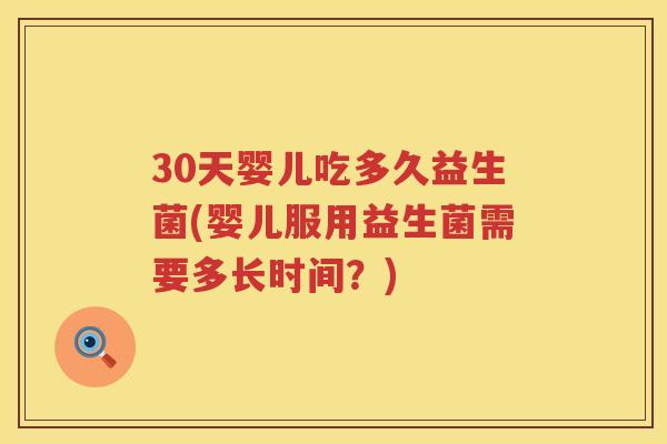 30天婴儿吃多久益生菌(婴儿服用益生菌需要多长时间?) 30天婴儿吃多久益生菌(婴儿服用益生菌需要多长时间?)