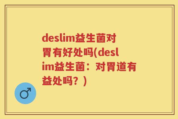 deslim益生菌对胃有好处吗(deslim益生菌:对胃道有益处吗?) deslim益生菌对胃有好处吗(deslim益生菌:对胃道有益处吗?)