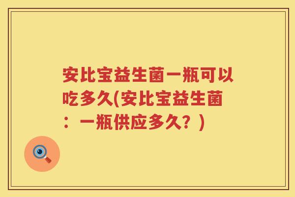安比宝益生菌一瓶可以吃多久(安比宝益生菌:一瓶供应多久?) 安比宝益生菌一瓶可以吃多久(安比宝益生菌:一瓶供应多久?)