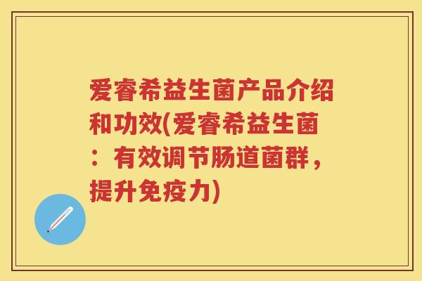爱睿希益生菌产品介绍和功效(爱睿希益生菌:有效调节肠道菌群,提升力) 爱睿希益生菌产品介绍和功效(爱睿希益生菌:有效调节肠道菌群,提升力)
