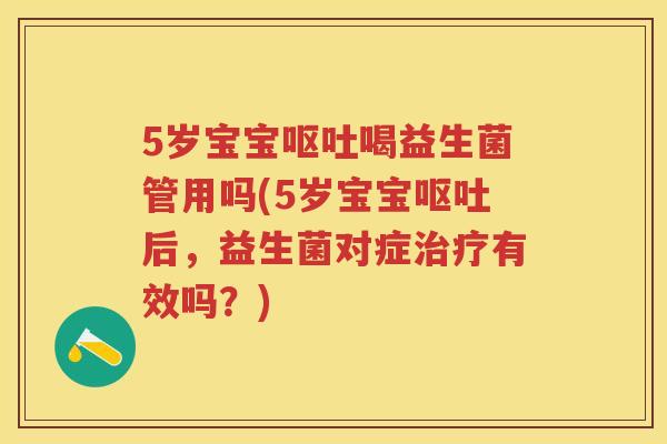 5岁宝宝喝益生菌管用吗(5岁宝宝后,益生菌对症有效吗?) 5岁宝宝喝益生菌管用吗(5岁宝宝后,益生菌对症有效吗?)