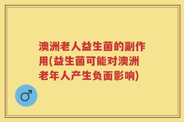 澳洲老人益生菌的副作用(益生菌可能对澳洲老年人产生负面影响)