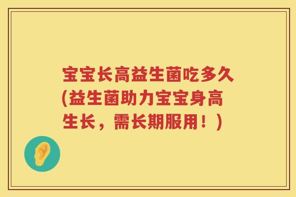 宝宝长高益生菌吃多久(益生菌助力宝宝身高生长，需长期服用！)