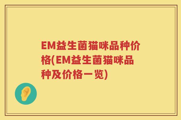 EM益生菌猫咪品种价格(EM益生菌猫咪品种及价格一览) EM益生菌猫咪品种价格(EM益生菌猫咪品种及价格一览)