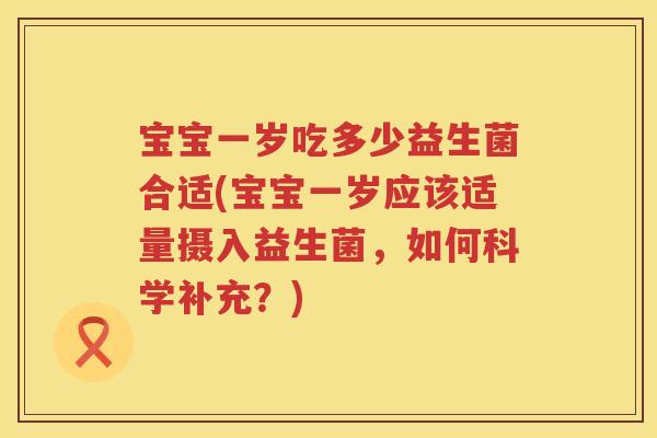 宝宝一岁吃多少益生菌合适(宝宝一岁应该适量摄入益生菌,如何科学补充?) 宝宝一岁吃多少益生菌合适(宝宝一岁应该适量摄入益生菌,如何科学补充?)