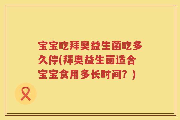 宝宝吃拜奥益生菌吃多久停(拜奥益生菌适合宝宝食用多长时间?) 宝宝吃拜奥益生菌吃多久停(拜奥益生菌适合宝宝食用多长时间?)