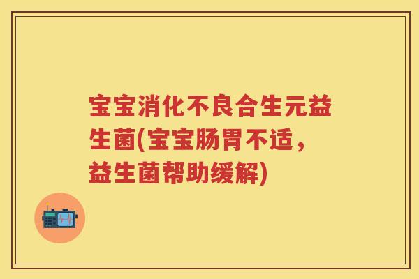 宝宝合生元益生菌(宝宝肠胃不适,益生菌帮助缓解) 宝宝合生元益生菌(宝宝肠胃不适,益生菌帮助缓解)