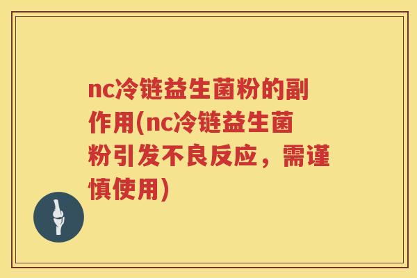 nc冷链益生菌粉的副作用(nc冷链益生菌粉引发不良反应,需谨慎使用) nc冷链益生菌粉的副作用(nc冷链益生菌粉引发不良反应,需谨慎使用)
