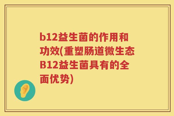 b12益生菌的作用和功效(重塑肠道微生态B12益生菌具有的全面优势)