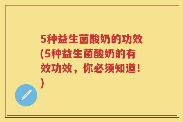 5种益生菌酸奶的功效(5种益生菌酸奶的有效功效,你必须知道!) 5种益生菌酸奶的功效(5种益生菌酸奶的有效功效,你必须知道!)