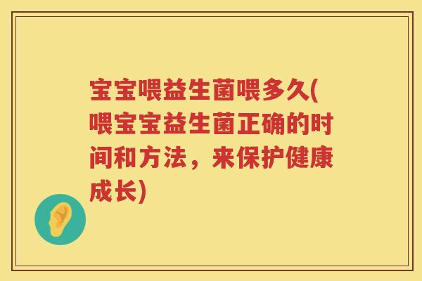 宝宝喂益生菌喂多久(喂宝宝益生菌正确的时间和方法,来保护健康成长) 宝宝喂益生菌喂多久(喂宝宝益生菌正确的时间和方法,来保护健康成长)