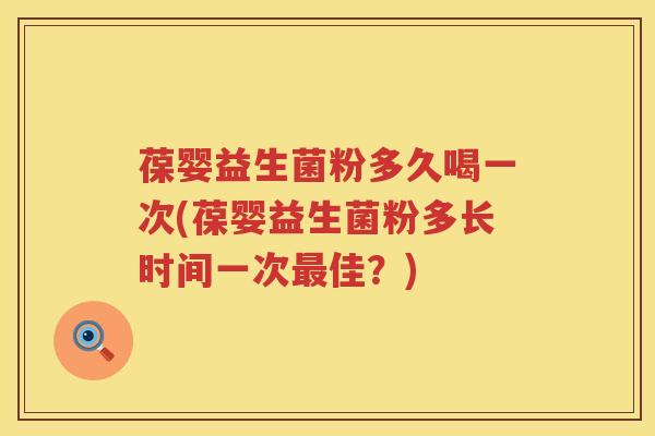 葆婴益生菌粉多久喝一次(葆婴益生菌粉多长时间一次佳?) 葆婴益生菌粉多久喝一次(葆婴益生菌粉多长时间一次佳?)