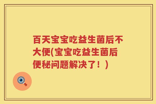 百天宝宝吃益生菌后不大便(宝宝吃益生菌后问题解决了!) 百天宝宝吃益生菌后不大便(宝宝吃益生菌后问题解决了!)