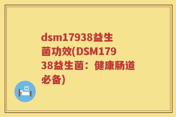 dsm17938益生菌功效(DSM17938益生菌:健康肠道必备) dsm17938益生菌功效(DSM17938益生菌:健康肠道必备)