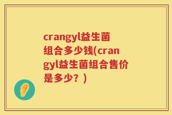 crangyl益生菌组合多少钱(crangyl益生菌组合售价是多少？)