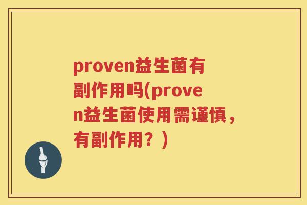 proven益生菌有副作用吗(proven益生菌使用需谨慎,有副作用?) proven益生菌有副作用吗(proven益生菌使用需谨慎,有副作用?)