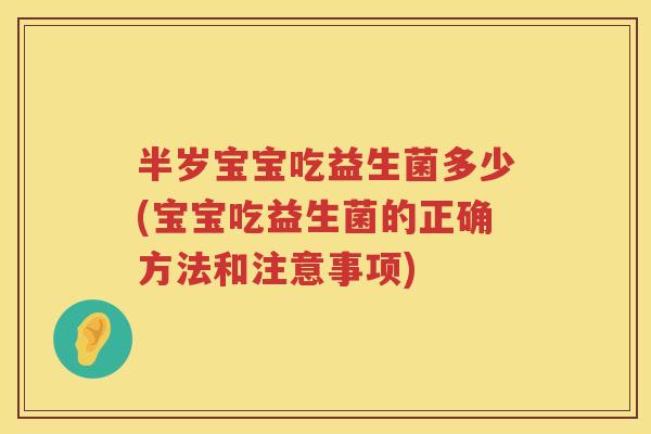 半岁宝宝吃益生菌多少(宝宝吃益生菌的正确方法和注意事项)