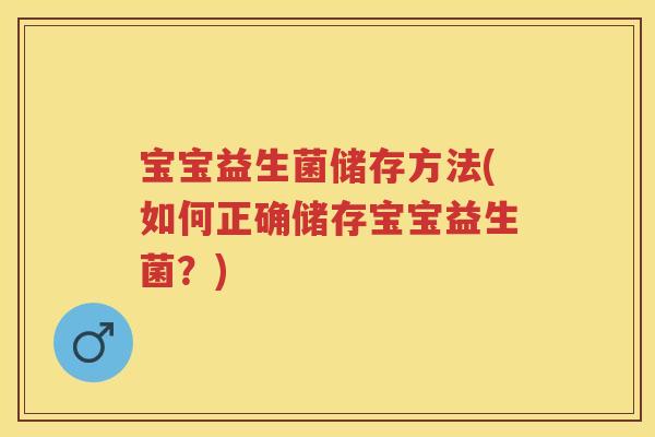 宝宝益生菌储存方法(如何正确储存宝宝益生菌?) 宝宝益生菌储存方法(如何正确储存宝宝益生菌?)