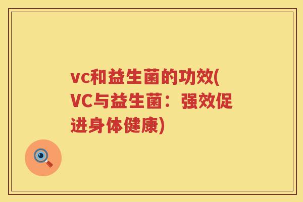 vc和益生菌的功效(VC与益生菌：强效促进身体健康)