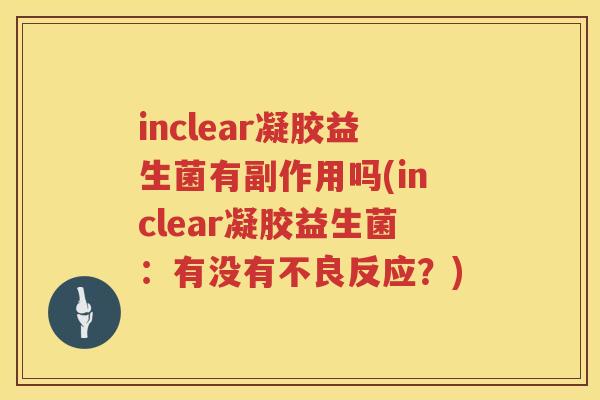 inclear凝胶益生菌有副作用吗(inclear凝胶益生菌：有没有不良反应？)