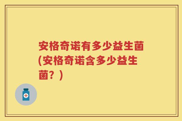 安格奇诺有多少益生菌(安格奇诺含多少益生菌?) 安格奇诺有多少益生菌(安格奇诺含多少益生菌?)