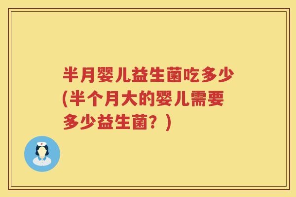 半月婴儿益生菌吃多少(半个月大的婴儿需要多少益生菌?) 半月婴儿益生菌吃多少(半个月大的婴儿需要多少益生菌?)