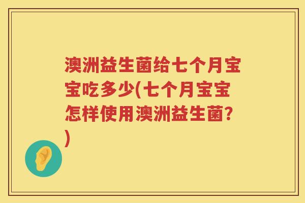 澳洲益生菌给七个月宝宝吃多少(七个月宝宝怎样使用澳洲益生菌？)