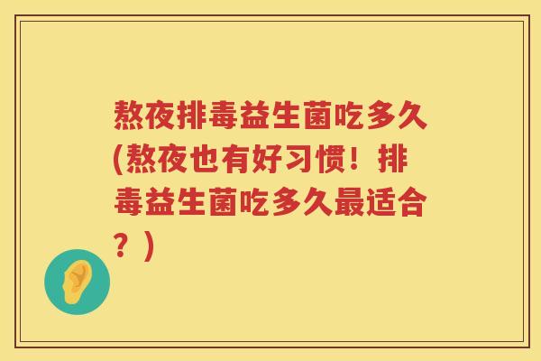熬夜益生菌吃多久(熬夜也有好习惯!益生菌吃多久适合?) 熬夜益生菌吃多久(熬夜也有好习惯!益生菌吃多久适合?)
