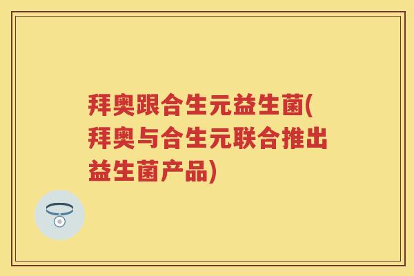 拜奥跟合生元益生菌(拜奥与合生元联合推出益生菌产品) 拜奥跟合生元益生菌(拜奥与合生元联合推出益生菌产品)