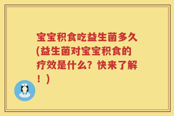 宝宝积食吃益生菌多久(益生菌对宝宝积食的疗效是什么？快来了解！)