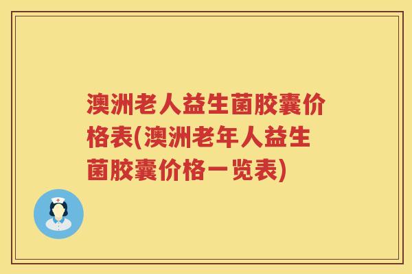 澳洲老人益生菌胶囊价格表(澳洲老年人益生菌胶囊价格一览表) 澳洲老人益生菌胶囊价格表(澳洲老年人益生菌胶囊价格一览表)