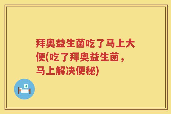 拜奥益生菌吃了马上大便(吃了拜奥益生菌,马上解决) 拜奥益生菌吃了马上大便(吃了拜奥益生菌,马上解决)