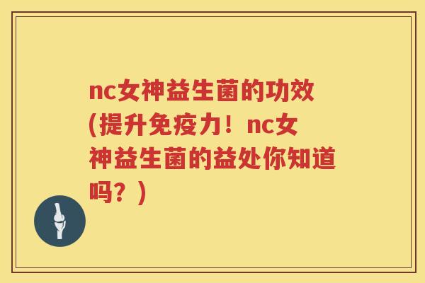 nc女神益生菌的功效(提升力!nc女神益生菌的益处你知道吗?) nc女神益生菌的功效(提升力!nc女神益生菌的益处你知道吗?)