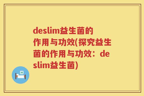 deslim益生菌的作用与功效(探究益生菌的作用与功效：deslim益生菌)