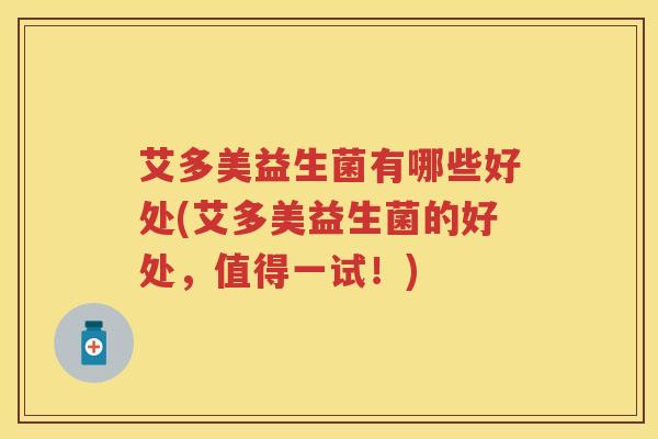 艾多美益生菌有哪些好处(艾多美益生菌的好处，值得一试！)