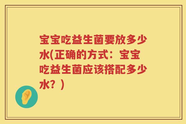 宝宝吃益生菌要放多少水(正确的方式:宝宝吃益生菌应该搭配多少水?) 宝宝吃益生菌要放多少水(正确的方式:宝宝吃益生菌应该搭配多少水?)